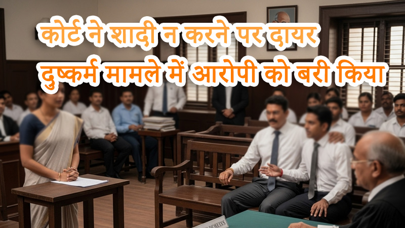 कोर्ट ने शादी न करने पर दायर दुष्कर्म मामले में आरोपी को बरी किया