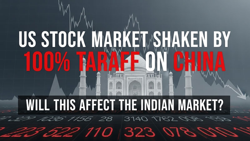 चीन पर 100% टैरिफ से दहला अमेरिकी शेयर बाजार। क्या भारतीय बाज़ार पर होगा इसका असर