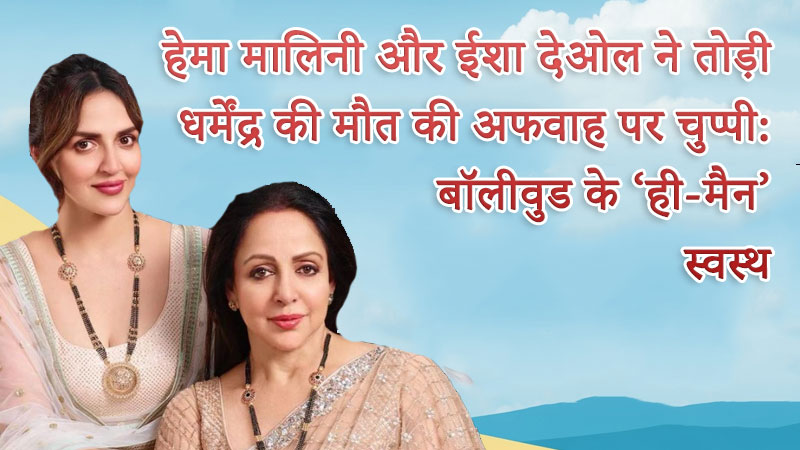 हेमा मालिनी और ईशा देओल ने तोड़ी धर्मेंद्र की मौत की अफवाह पर चुप्पी: बॉलीवुड के ‘ही-मैन’ स्वस्थ और रिकवरी पर हैं