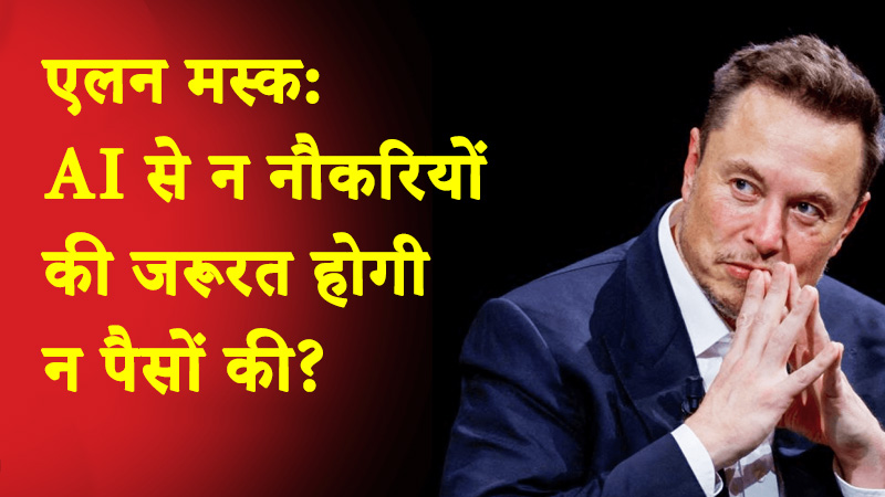 एलन मस्क की भविष्यवाणी से दुनिया सोचने पर मजबूर – कि भविष्य में AI से न नौकरियों की जरूरत होगी, न पैसों की?