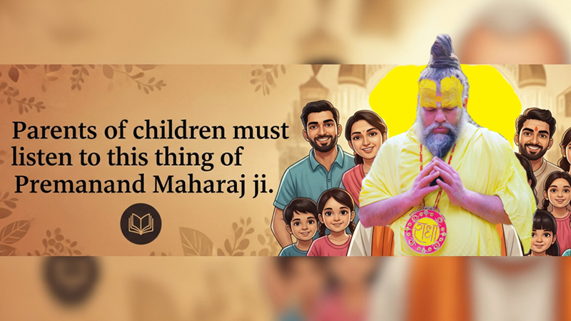 बच्चों के माता-पिता अवश्य सुनें: प्रेमानंद महाराज जी की सीख जो हर घर में बदलाव ला सकती है