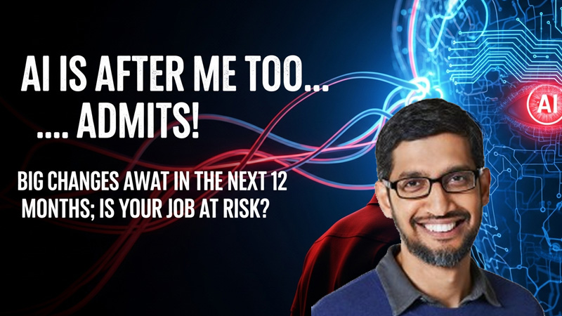 AI मेरे पीछे भी है… सुंदर पिचाई का स्वीकार! अगले 12 महीनों में बड़े बदलाव -क्या आपकी नौकरी खतरे में?