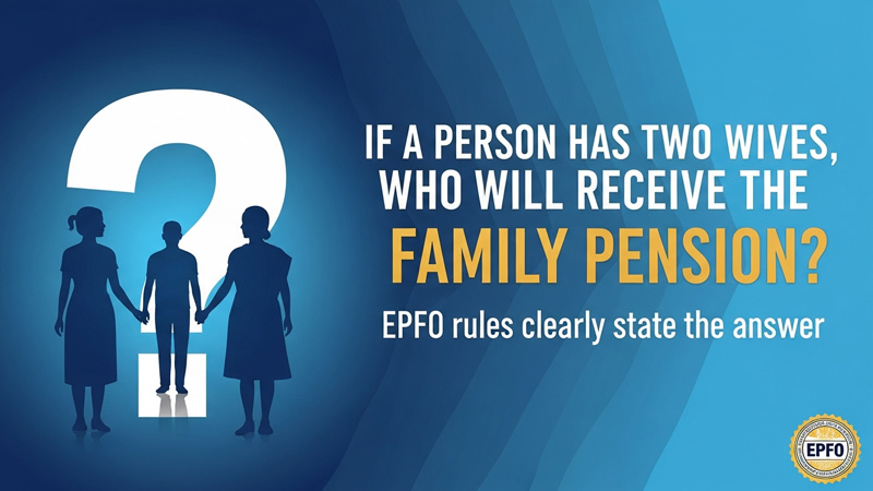 यदि किसी व्यक्ति की दो पत्नियाँ हों तो परिवार पेंशन किसे मिलेगी? EPFO के नियम साफ बताते हैं जवाब