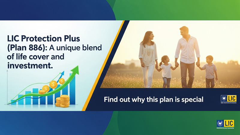 LIC Protection Plus Plan 886: लाइफ कवर और निवेश का अनूठा मिश्रण, जानें क्यों यह योजना खास है