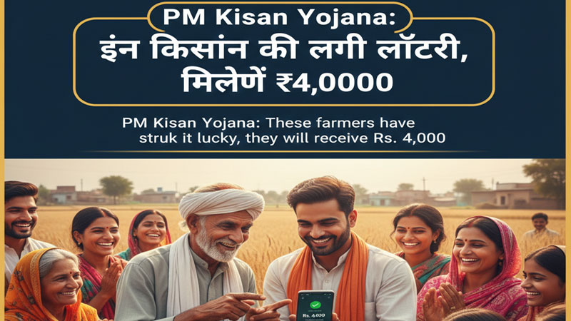PM Kisan Yojana: इन किसानों की खुली किस्मत,आएंगे 4,000 रुपये